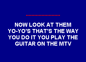 NOW LOOK AT THEM
YO-YO'S THAT'S THE WAY
YOU DO IT YOU PLAY THE

GUITAR ON THE MTV