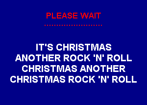 IT'S CHRISTMAS
ANOTHER ROCK 'N' ROLL
CHRISTMAS ANOTHER
CHRISTMAS ROCK 'N' ROLL