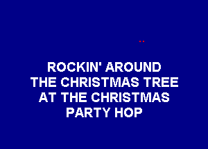 ROCKIN' AROUND
THE CHRISTMAS TREE
AT THE CHRISTMAS
PARTY HOP