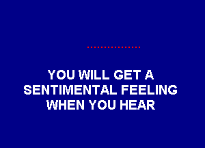 YOU WILL GET A
SENTIMENTAL FEELING
WHEN YOU HEAR