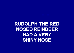 RUDOLPH THE RED

NOSED REINDEER
HAD A VERY
SHINY NOSE