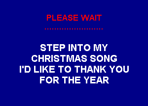STEP INTO MY

CHRISTMAS SONG
I'D LIKE TO THANK YOU
FOR THE YEAR