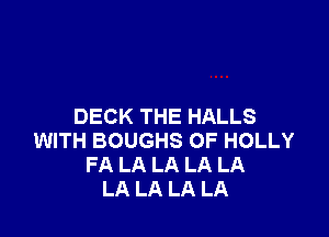 DECK THE HALLS

WITH BOUGHS OF HOLLY
FA LA LA LA LA
LA LA LA LA