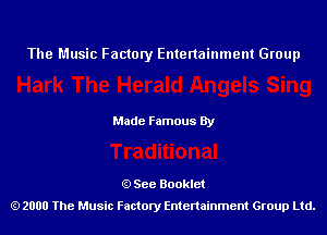 The Music Factory Entertainment Group

Made Famous By

See Booklet
2000 The Music Factory Entenainment Group Ltd.