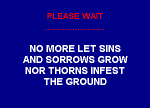 NO MORE LET SINS
AND SORROWS GROW
NOR THORNS INFEST

THE GROUND

g