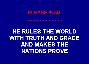 HE RULES THE WORLD
WITH TRUTH AND GRACE
AND MAKES THE
NATIONS PROVE