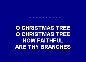 O CHRISTMAS TREE
O CHRISTMAS TREE
HOW FAITHFUL
ARE THY BRANCHES

g