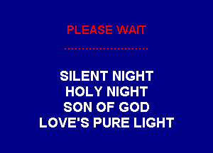 SILENT NIGHT

HOLY NIGHT
SON OF GOD
LOVE'S PURE LIGHT