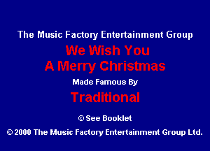 The Music Factory Entertainment Group

Made Famous By

See Booklet
2000 The Music Factory Entenainment Group Ltd.