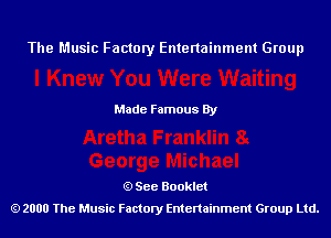 The Music Factory Entertainment Group

Made Famous By

See Booklet
2000 The Music Factory Entenainment Group Ltd.