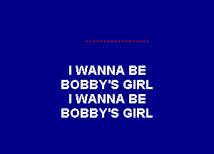 I WANNA BE

BOBBY'S GIRL
I WANNA BE
BOBBY'S GIRL
