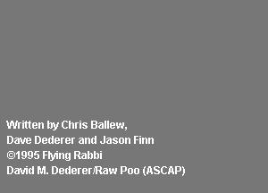 Written try Chris Ballew.

Dave Dederer and Jason Finn
1995 Flying Rabbi

David M. DederenRaw Poo (ASCAP)