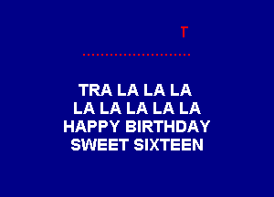 TRA LA LA LA

LA LA LA LA LA
HAPPY BIRTHDAY
SWEET SIXTEEN