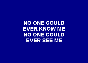 NO ONE COULD
EVER KNOW ME

NO ONE COULD
EVER SEE ME