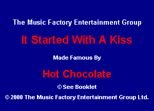 The Music Factory Entertainment Group

Made Famous By

See Booklet
2000 The Music Factory Entenainment Group Ltd.