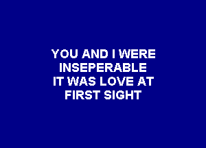 YOU AND I WERE
INSEPERABLE

IT WAS LOVE AT
FIRST SIGHT