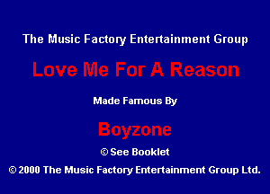 The Music Factory Entertainment Group

Made Famous By

See Booklet
2000 The Music Factory Entenainment Group Ltd.