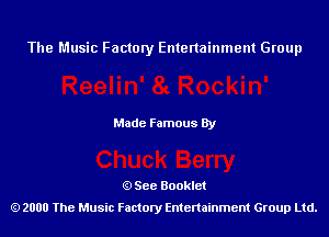 The Music Factory Entertainment Group

Made Famous By

See Booklet
2000 The Music Factory Entenainment Group Ltd.