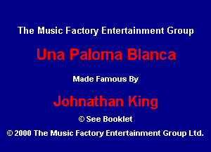 The Music Factory Entertainment Group

Made Famous By

See Booklet
2000 The Music Factory Entenainment Group Ltd.