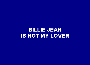 BILLIE JEAN

IS NOT MY LOVER