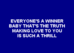 EVERYONE'S A WINNER
BABY THAT'S THE TRUTH
MAKING LOVE TO YOU
IS SUCH A THRILL