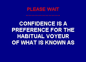 CONFIDENCE IS A
PREFERENCE FOR THE
HABITUAL VOYEUR
OF WHAT IS KNOWN AS