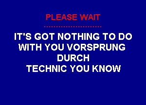 IT'S GOT NOTHING TO DO
WITH YOU VORSPRUNG

DURCH
TECHNIC YOU KNOW