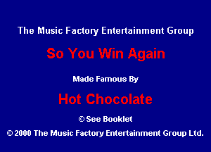 The Music Factory Entertainment Group

Made Famous By

See Booklet
2000 The Music Factory Entenainment Group Ltd.