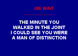 THE MINUTE YOU
WALKED IN THE JOINT
I COULD SEE YOU WERE
A MAN OF DISTINCTION

g