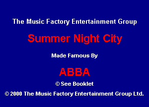 The Music Factory Entertainment Group

Made Famous By

See Booklet
2000 The Music Factory Entenainment Group Ltd.