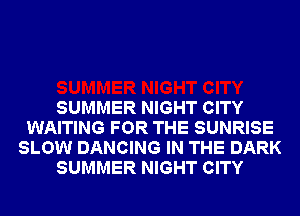 SUMMER NIGHT CITY
WAITING FOR THE SUNRISE
SLOW DANCING IN THE DARK
SUMMER NIGHT CITY