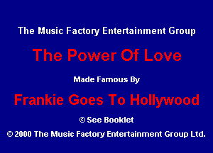 The Music Factory Entertainment Group

Made Famous By

See Booklet
2000 The Music Factory Entenainment Group Ltd.