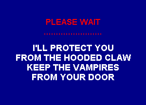 I'LL PROTECT YOU
FROM THE HOODED CLAW
KEEP THE VAMPIRES
FROM YOUR DOOR