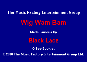 The Music Factory Entertainment Group

Made Famous By

See Booklet
2000 The Music Factory Entenainment Group Ltd.