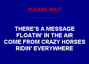 THERE'S A MESSAGE
FLOATIN' IN THE AIR
COME FROM CRAZY HORSES
RIDIN' EVERYWHERE