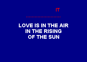 LOVE IS IN THE AIR

IN THE RISING
OF THE SUN