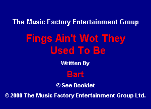 The Music Factory Entertainment Group

Written By

See Booklet
2000 The Music Factory Entenainment Group Ltd.