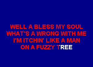 I'M ITCHIN' LIKE A MAN
ON A FUZZY TREE