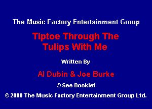 The Music Factory Entertainment Group

Written By

See Booklet
2000 The Music Factory Entenainment Group Ltd.