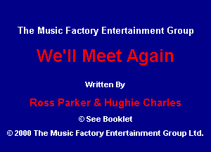 The Music Factory Entertainment Group

Written By

See Booklet
2000 The Music Factory Entenainment Group Ltd.