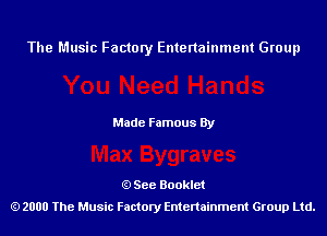 The Music Factory Entertainment Group

Made Famous By

See Booklet
2000 The Music Factory Entenainment Group Ltd.