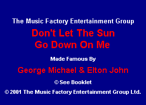 The Music Factory Entertainment Group

Made Famous By

See Booklet
2001 The Music Factory Entenainment Group Ltd.