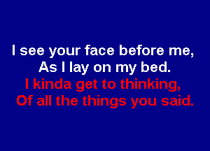 I see your face before me,
As I lay on my bed.