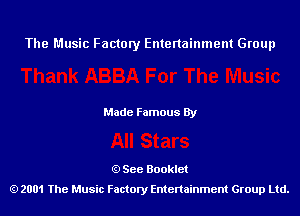 The Music Factory Entertainment Group

Made Famous By

See Booklet
2001 The Music Factory Entenainment Group Ltd.