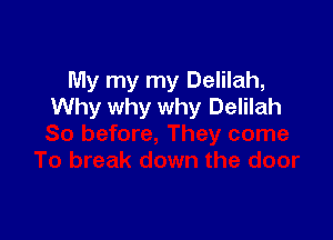 My my my Delilah,
Why why why Delilah