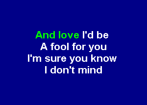 And love I'd be
A fool for you

I'm sure you know
I don't mind