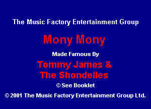 The Music Factory Entertainment Group

Made Famous By

See Booklet
2001 The Music Factory Entenainment Group Ltd.