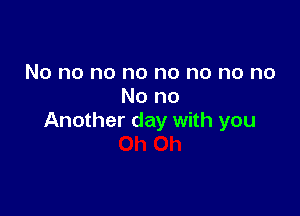 No no no no no no no no
No no

Another day with you