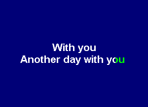 With you

Another day with you
