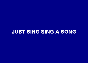JUST SING SING A SONG